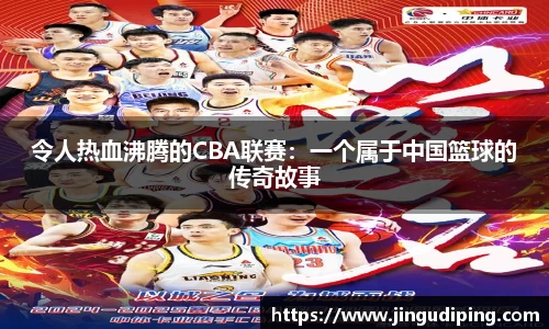 令人热血沸腾的CBA联赛：一个属于中国篮球的传奇故事