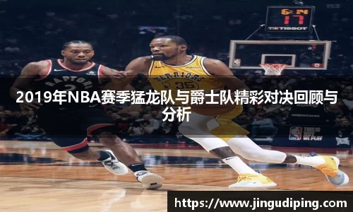 2019年NBA赛季猛龙队与爵士队精彩对决回顾与分析