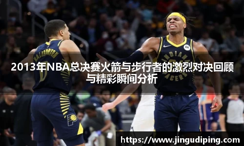 2013年NBA总决赛火箭与步行者的激烈对决回顾与精彩瞬间分析