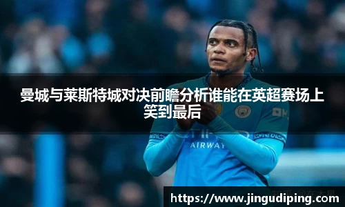 曼城与莱斯特城对决前瞻分析谁能在英超赛场上笑到最后
