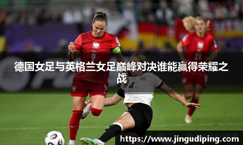 德国女足与英格兰女足巅峰对决谁能赢得荣耀之战