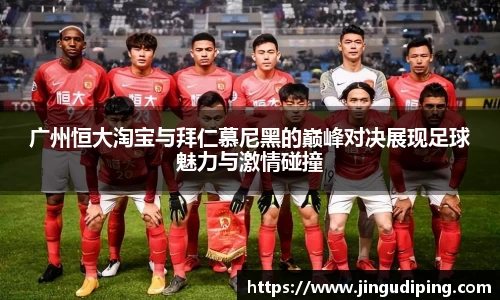 广州恒大淘宝与拜仁慕尼黑的巅峰对决展现足球魅力与激情碰撞