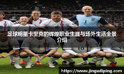 足球明星卡里克的辉煌职业生涯与场外生活全景介绍