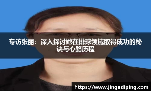 专访张丽：深入探讨她在排球领域取得成功的秘诀与心路历程
