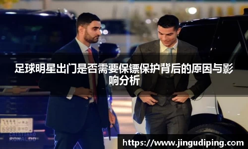 足球明星出门是否需要保镖保护背后的原因与影响分析